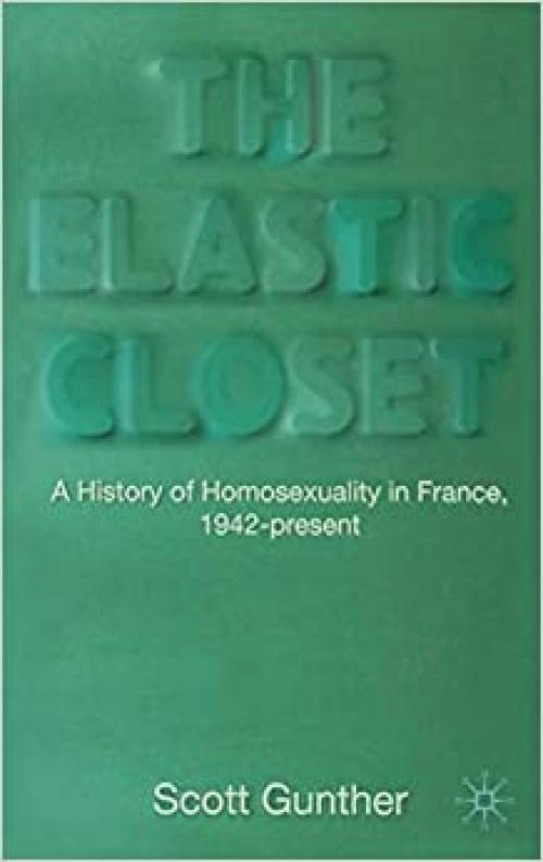  The Elastic Closet: A History of Homosexuality in France, 1942-present 