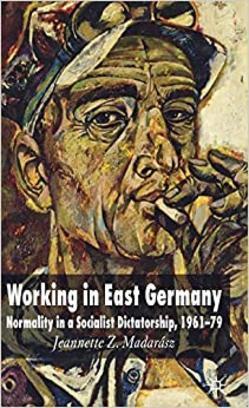  Working in East Germany: Normality in a Socialist Dictatorship 1961-79 