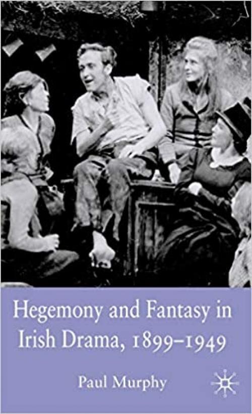  Hegemony and Fantasy in Irish Drama, 1899-1949 