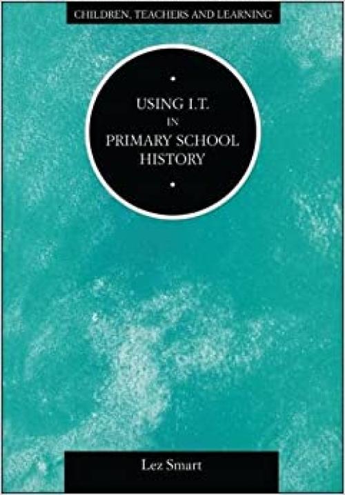  Using IT in Primary School History (Children, Teachers and Learning Series) 