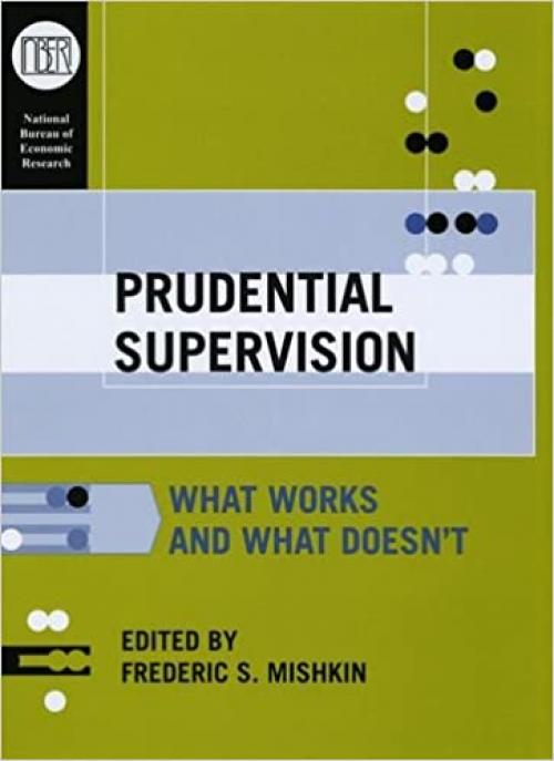  Prudential Supervision: What Works and What Doesn't (National Bureau of Economic Research Conference Report) 