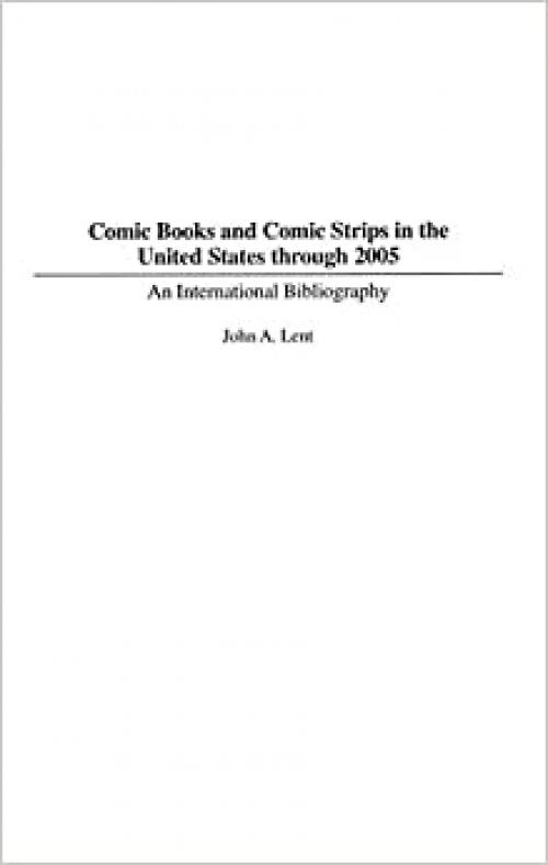  Comic Books and Comic Strips in the United States through 2005: An International Bibliography (Bibliographies and Indexes in Popular Culture) 