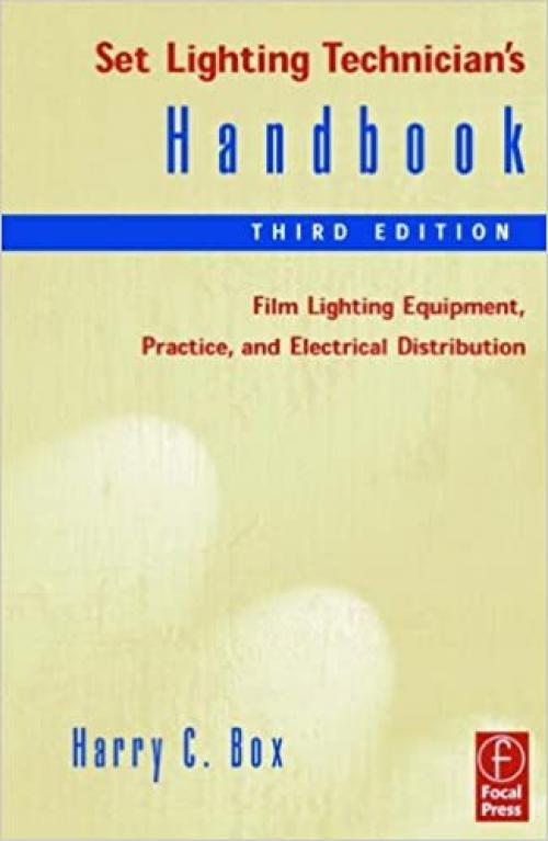  Set Lighting Technician's Handbook, Third Edition: Film Lighting Equipment, Practice, and Electrical Distribution 