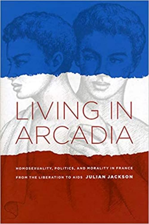  Living in Arcadia: Homosexuality, Politics, and Morality in France from the Liberation to AIDS 