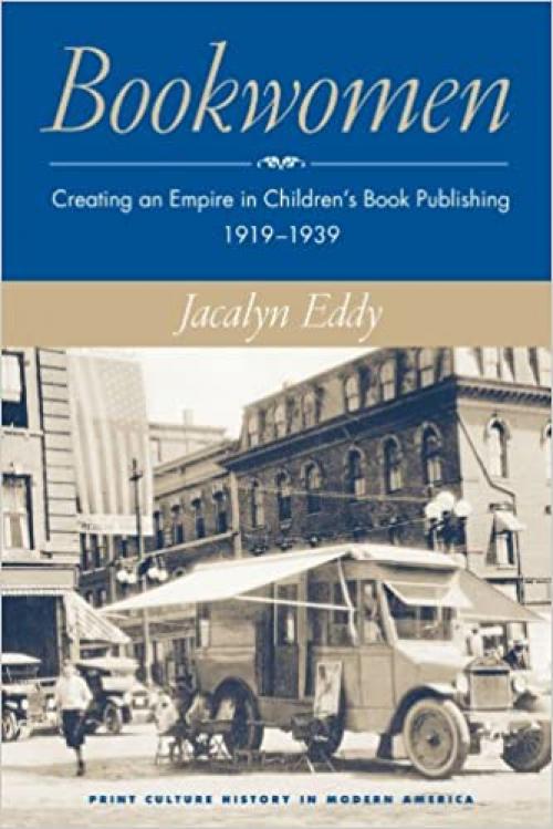  Bookwomen: Creating an Empire in Children’s Book Publishing, 1919–1939 (Print Culture History in Modern America) 