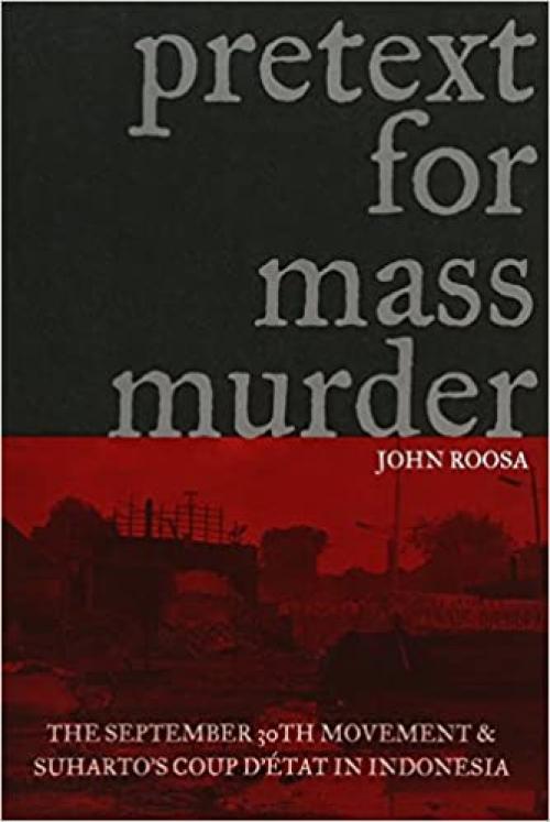  Pretext for Mass Murder: The September 30th Movement and Suharto's Coup d'Etat in Indonesia (New Perspectives in SE Asian Studies) 