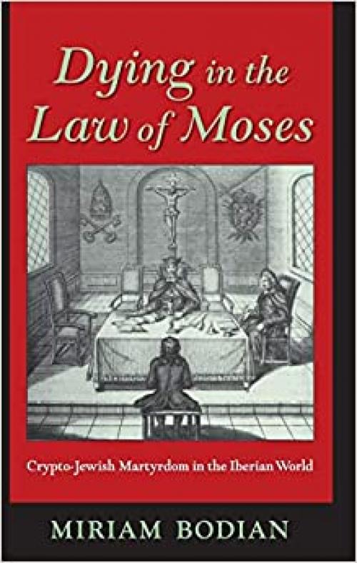  Dying in the Law of Moses: Crypto-Jewish Martyrdom in the Iberian World (The Modern Jewish Experience) 