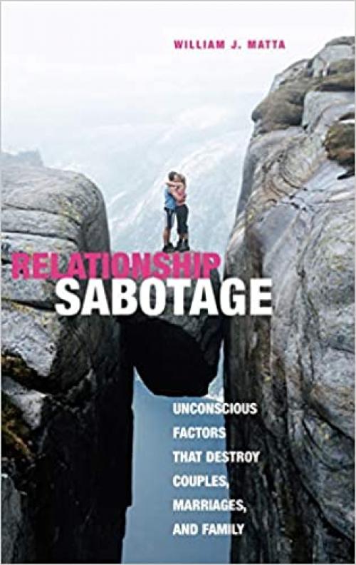  Relationship Sabotage: Unconscious Factors that Destroy Couples, Marriages, and Families (Sex, Love, and Psychology) 