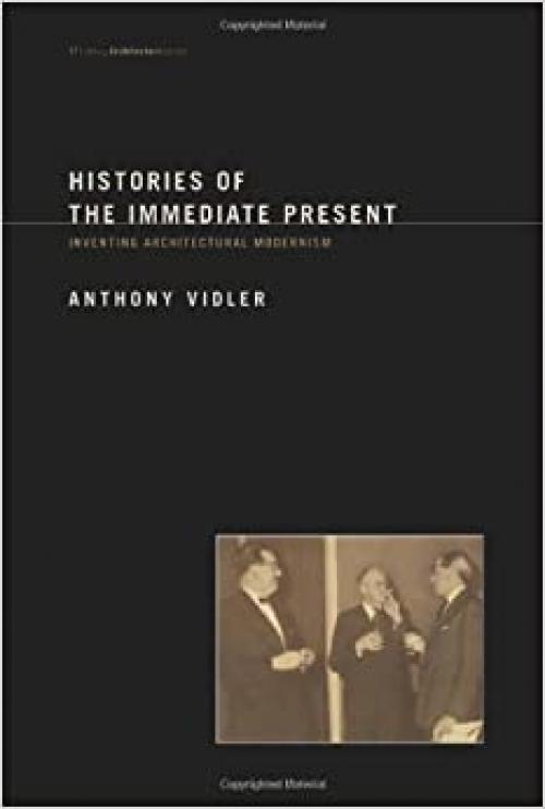  Histories of the Immediate Present: Inventing Architectural Modernism (Writing Architecture) 