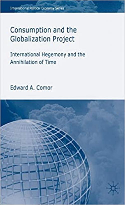  Consumption and the Globalization Project: International Hegemony and the Annihilation of Time (International Political Economy Series) 