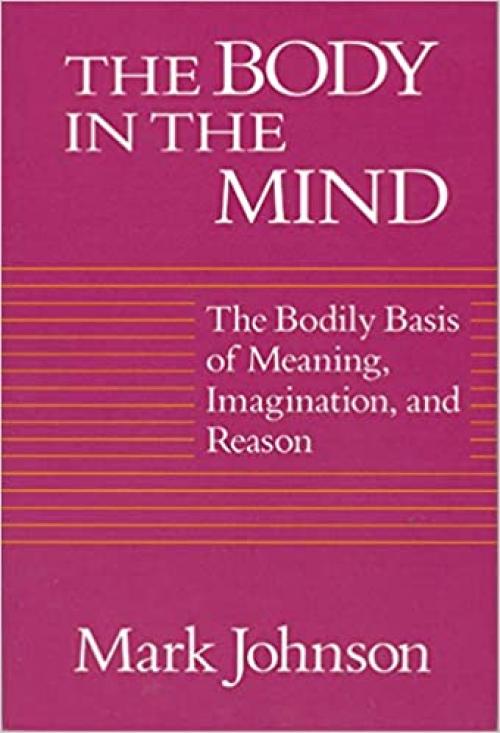  The Body in the Mind: The Bodily Basis of Meaning, Imagination, and Reason 