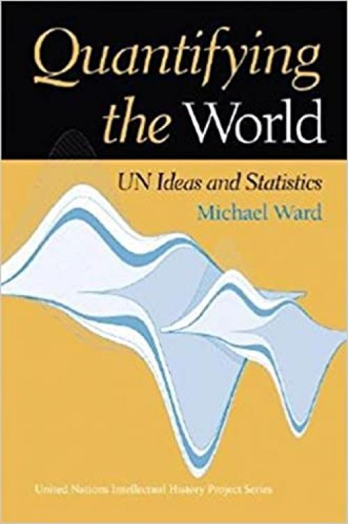  Quantifying the World: UN Ideas and Statistics (United Nations Intellectual History Project Series) 