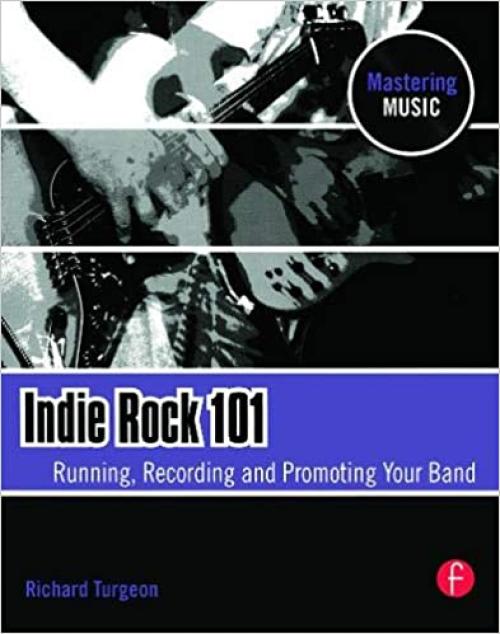  Indie Rock 101: Running, Recording, Promoting your Band (The Mastering Music Series) 