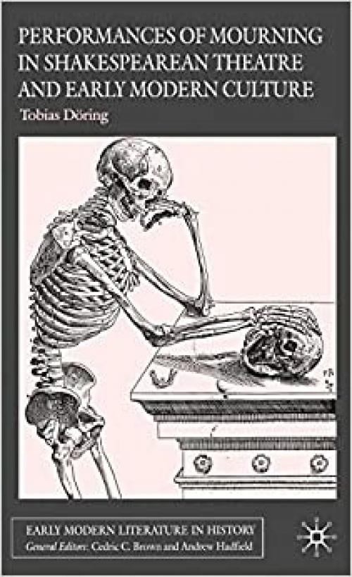  Performances of Mourning in Shakespearean Theatre and Early Modern Culture (Early Modern Literature in History) 