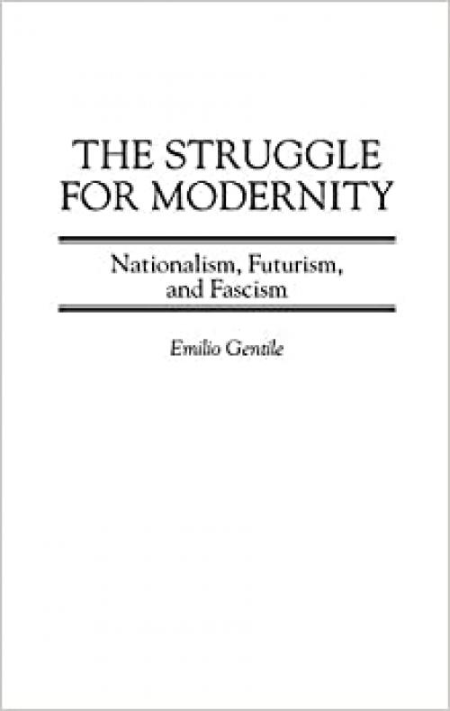  The Struggle for Modernity: Nationalism, Futurism, and Fascism (Italian and Italian American Studies (Praeger Hardcover)) 