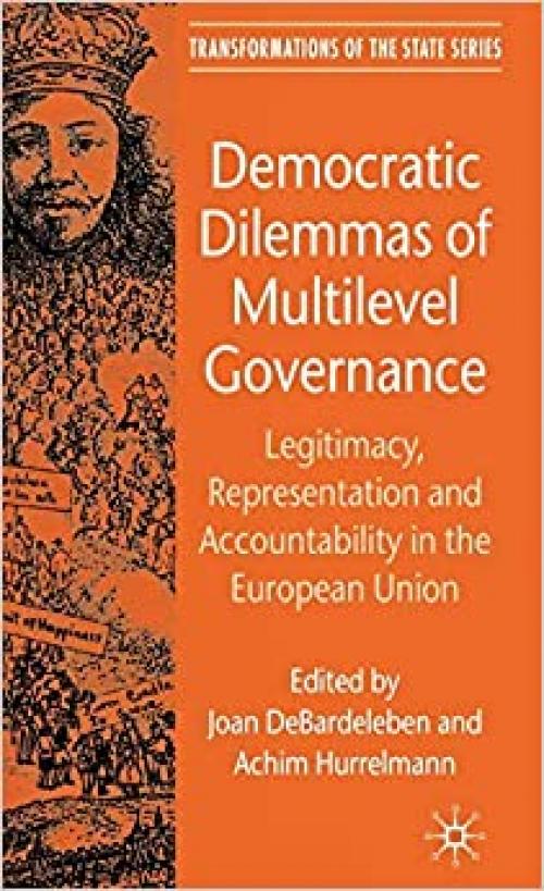  Democratic Dilemmas of Multilevel Governance: Legitimacy, Representation and Accountability in the European Union (Transformations of the State) 