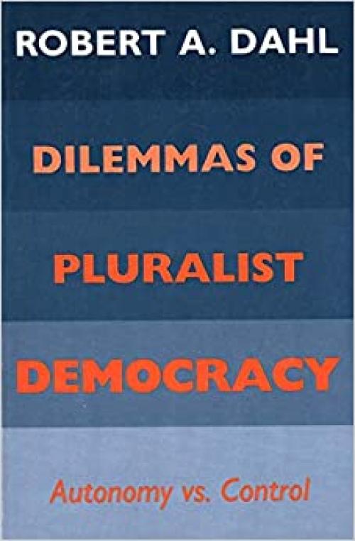  Dilemmas of Pluralist Democracy: Autonomy vs. Control (Yale Studies in Political Science) 