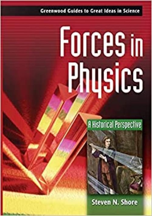  Forces in Physics: A Historical Perspective (Greenwood Guides to Great Ideas in Science) 