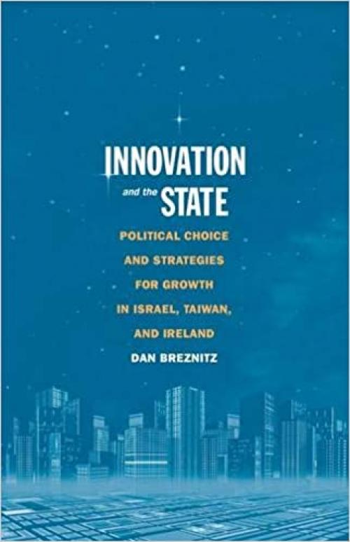  Innovation and the State: Political Choice and Strategies for Growth in Israel, Taiwan, and Ireland 