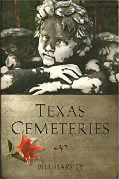  Texas Cemeteries: The Resting Places of Famous, Infamous, and Just Plain Interesting Texans (Clifton and Shirley Caldwell Texas Heritage Series) 