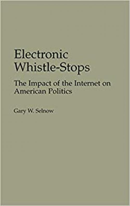  Electronic Whistle-Stops: The Impact of the Internet on American Politics (Praeger Series in Political Communication (Hardcover)) 