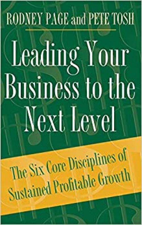  Leading Your Business to the Next Level: The Six Core Disciplines of Sustained Profitable Growth 