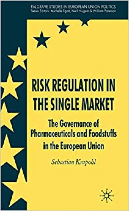  Risk Regulation in the Single Market: The Governance of Pharmaceuticals and Foodstuffs in the European Union (Palgrave Studies in European Union Politics) 