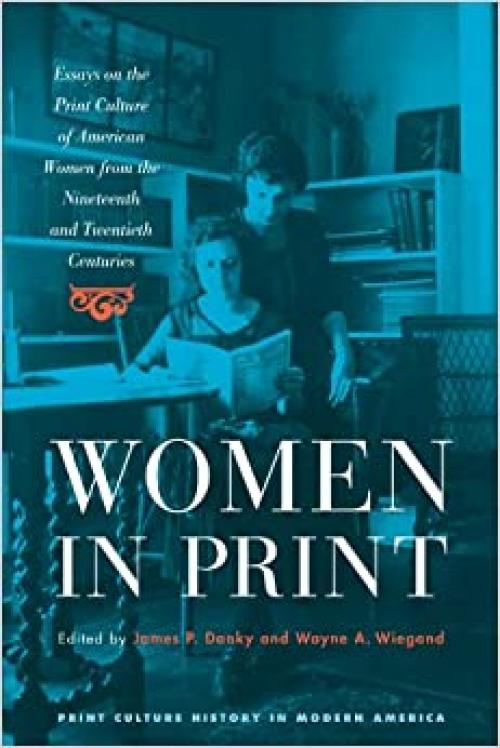  Women in Print: Essays on the Print Culture of American Women from the Nineteenth and Twentieth Centuries (Print Culture History in Modern America) 