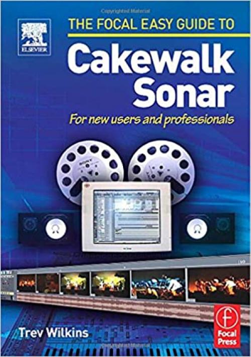  Focal Easy Guide to Cakewalk Sonar: For new users and professionals (A Volume in the Focal Easy Guide Series) 