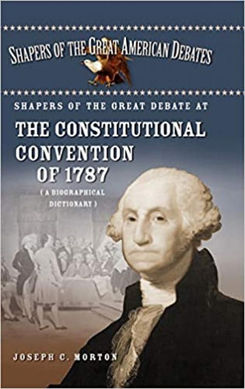  Shapers of the Great Debate at the Constitutional Convention of 1787: A Biographical Dictionary (Shapers of the Great American Debates) 