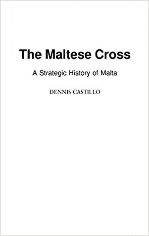  The Maltese Cross: A Strategic History of Malta (Contributions in Military Studies) 