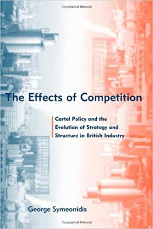  The Effects of Competition: Cartel Policy and the Evolution of Strategy and Structure in British Industry 