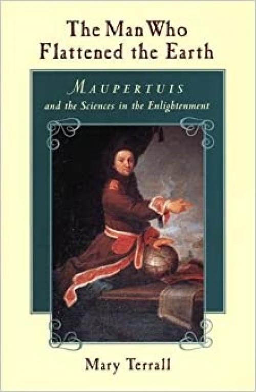  The Man Who Flattened the Earth: Maupertuis and the Sciences in the Enlightenment 