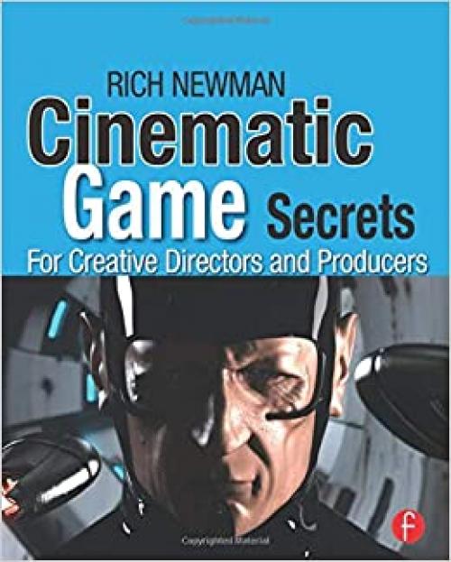  Cinematic Game Secrets for Creative Directors and Producers: Inspired Techniques From Industry Legends 