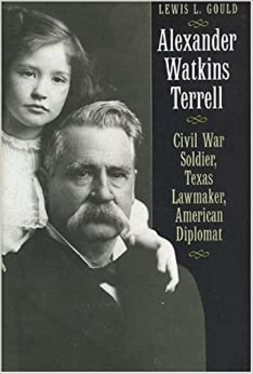  Alexander Watkins Terrell: Civil War Soldier, Texas Lawmaker, American Diplomat (Focus on American History Series, Don Carleton series editor) 