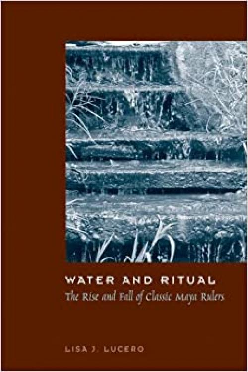  Water and Ritual: The Rise and Fall of Classic Maya Rulers (Linda Schele Series in Maya And Pre-Columbian Studies) 
