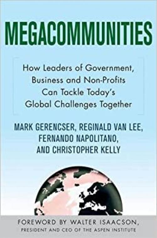  Megacommunities: How Leaders of Government, Business and Non-Profits Can Tackle Today's Global Challenges Together 