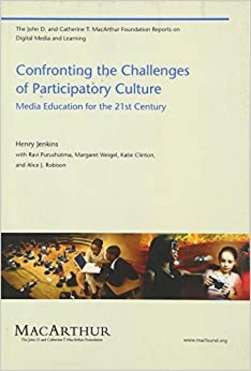  Confronting the Challenges of Participatory Culture: Media Education for the 21st Century (The John D. and Catherine T. MacArthur Foundation Reports on Digital Media and Learning) 