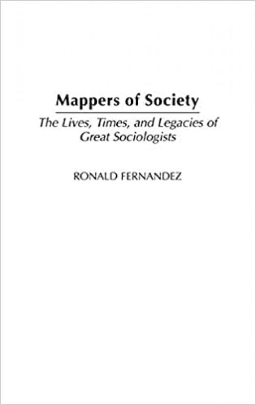  Mappers of Society: The Lives, Times, and Legacies of Great Sociologists 