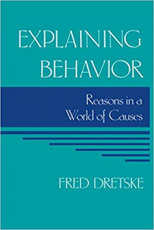  Explaining Behavior: Reasons in a World of Causes (Representation and Mind) (A Bradford Book) 