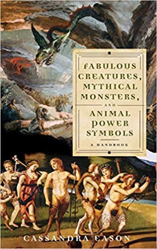  Fabulous Creatures, Mythical Monsters, and Animal Power Symbols: A Handbook 