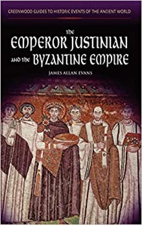  The Emperor Justinian and the Byzantine Empire (Greenwood Guides to Historic Events of the Ancient World) 