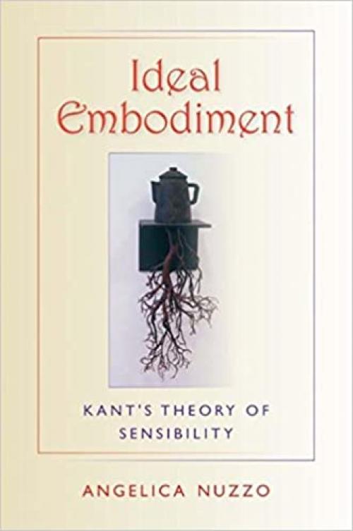  Ideal Embodiment: Kant's Theory of Sensibility (Studies in Continental Thought) 