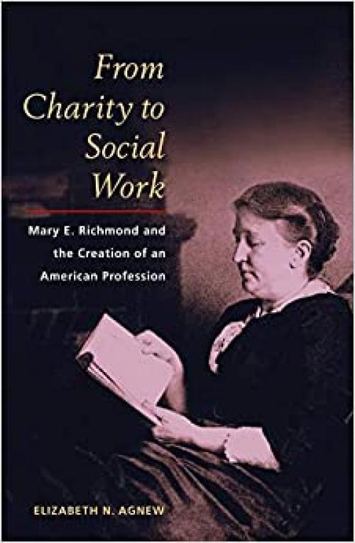  From Charity to Social Work: Mary E. Richmond and the Creation of an American Profession 