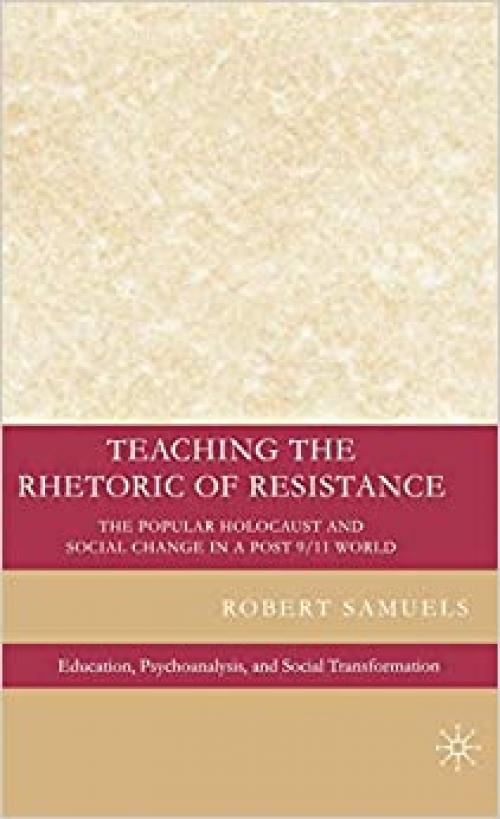 Teaching the Rhetoric of Resistance: The Popular Holocaust and Social Change in a Post-9/11 World (Education, Psychoanalysis, and Social Transformation) 