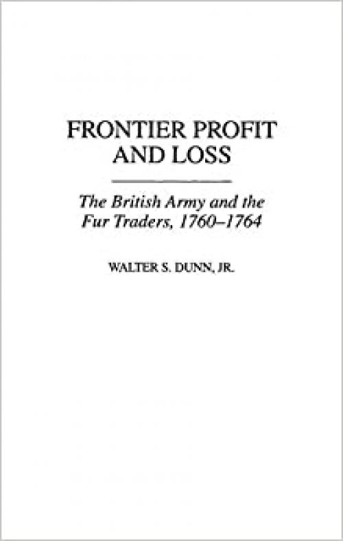  Frontier Profit and Loss: The British Army and the Fur Traders, 1760-1764 (Contributions in American History) 