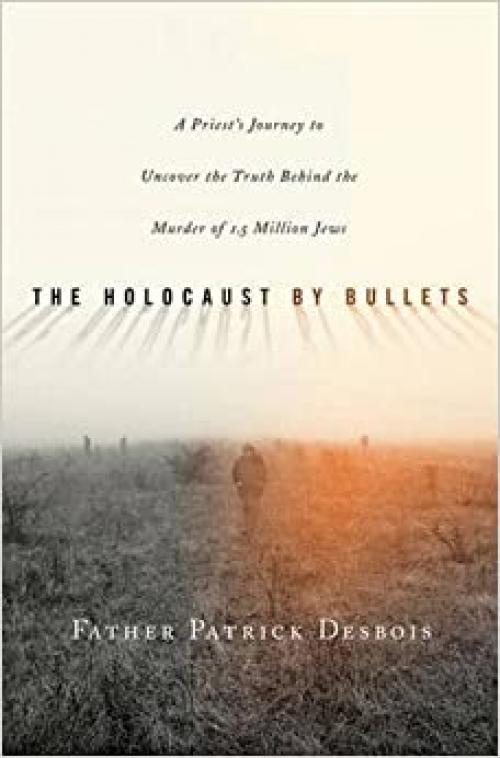  The Holocaust by Bullets: A Priest's Journey to Uncover the Truth Behind the Murder of 1.5 Million Jews 