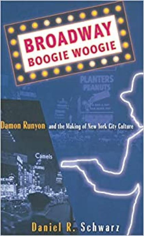  Broadway Boogie Woogie: Damon Runyon and the Making of New York City Culture 