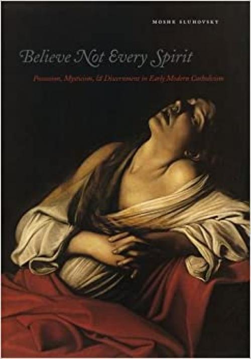  Believe Not Every Spirit: Possession, Mysticism, & Discernment in Early Modern Catholicism 