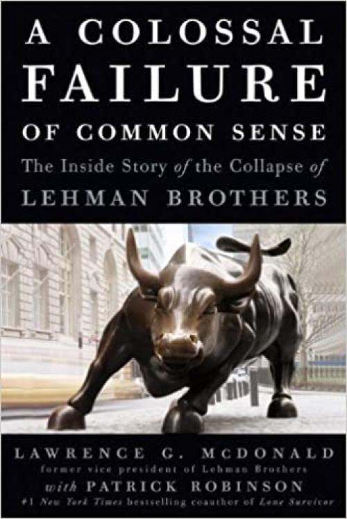  A Colossal Failure of Common Sense: The Inside Story of the Collapse of Lehman Brothers 